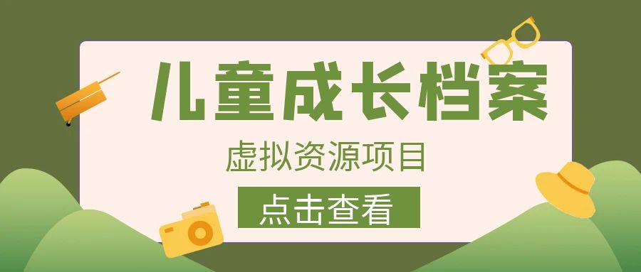 【副业项目6914期】收费980的长期稳定项目，儿童成长档案虚拟资源变现-齐力副业