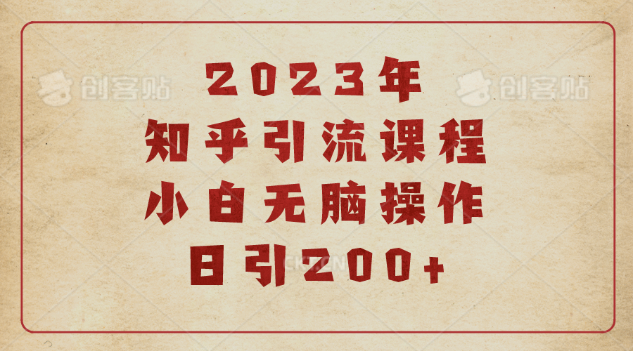 【副业项目6916期】2023知乎引流课程，小白无脑操作日引200+-齐力副业