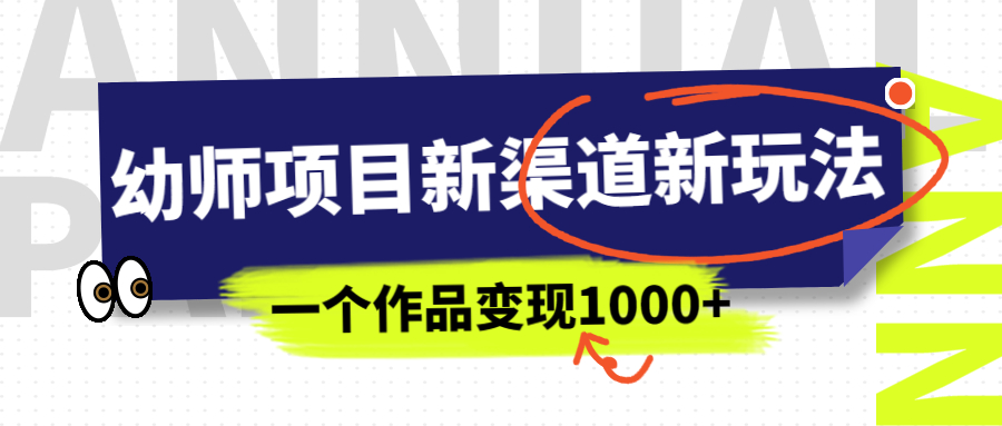 【副业项目7016期】幼师项目新渠道新玩法，一个作品变现1000+，一部手机实现月入过万-齐力副业