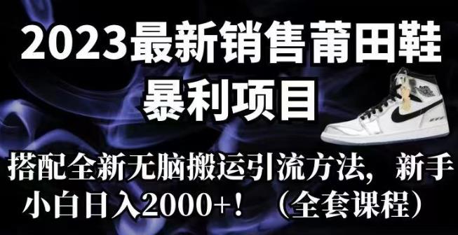 【副业项目7167期】2023最新销售莆田鞋暴利项目，搭配全新无脑搬运引流方法，新手小白日入2000+【揭秘】-齐力副业