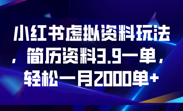 【副业项目6976期】小红书虚拟资料玩法，简历资料3.9一单，轻松一月2000单+-齐力副业