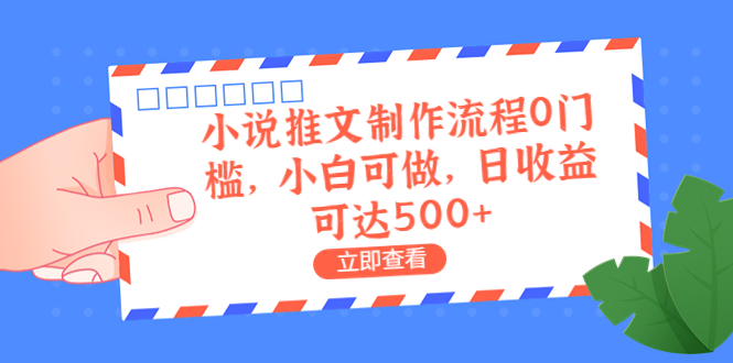 【副业项目6989期】外面收费980的小说推文制作流程0门槛，小白可做，日收益可达500+-齐力副业
