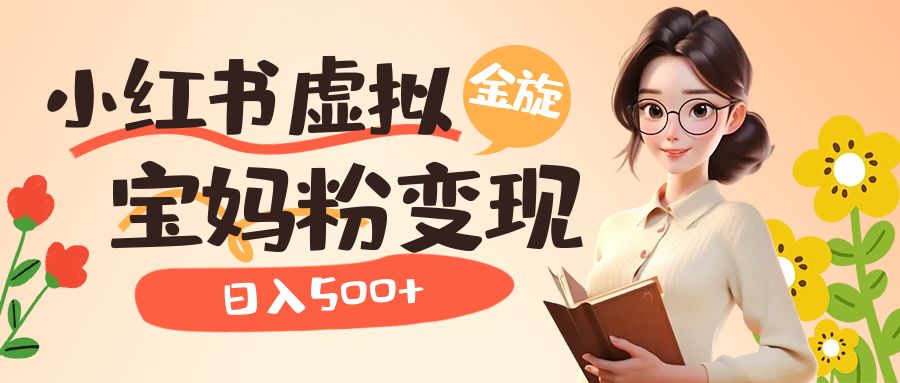 【副业项目6946期】小红书虚拟资源变现升级玩法，宝妈粉多种变现方式，日入500+-齐力副业