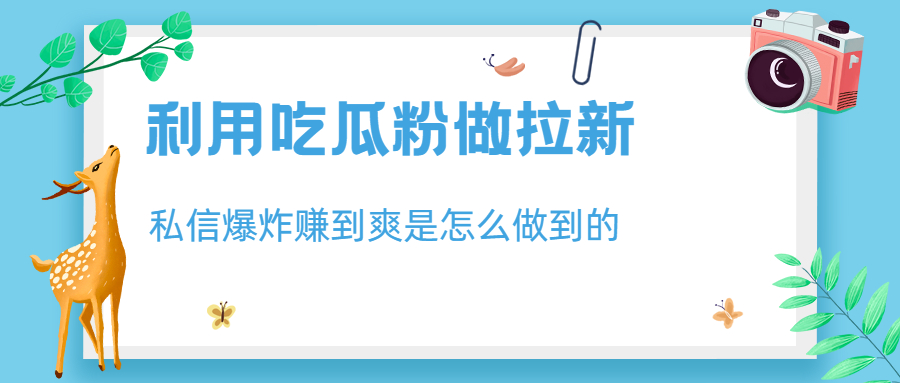 【副业项目6947期】利用吃瓜粉做拉新，私信爆炸日入1000+赚到爽是怎么做到的-齐力副业