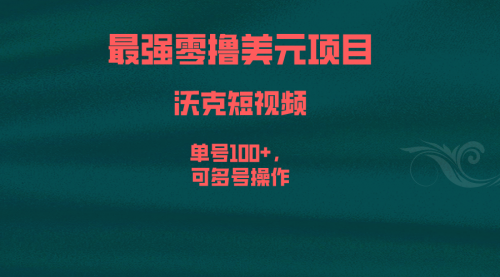 【副业项目6917期】最强零撸美元项目，沃克短视频，单号100+，可多号操作-齐力副业
