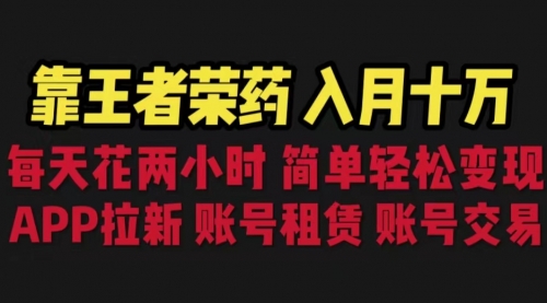 【副业项目6920期】靠王者荣耀，月入十万，每天花两小时。多种变现，拉新、账号租赁，账号交易-齐力副业