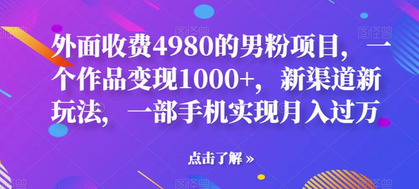 【副业项目6952期】男粉项目，一个作品变现1000+，新渠道新玩法，一部手机实现月入过万-齐力副业