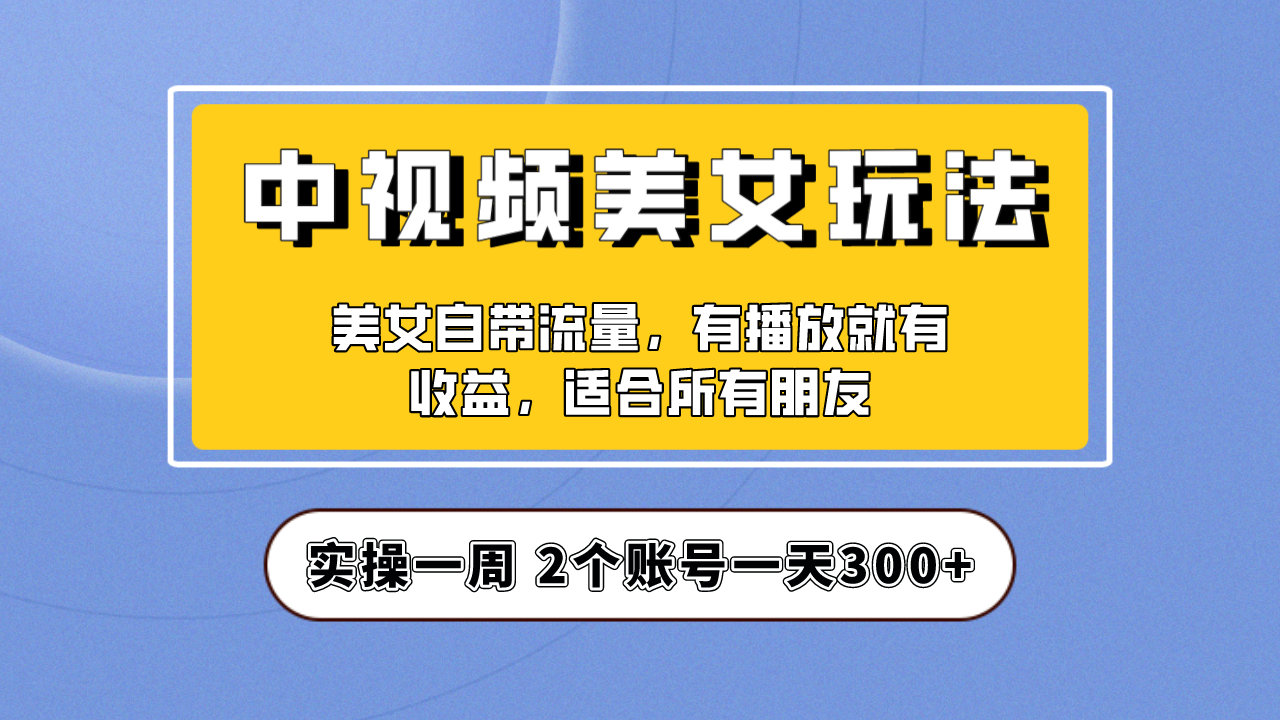 【副业项目6970期】【中视频美女号】项目拆解，保姆级教程助力你快速成单！-齐力副业