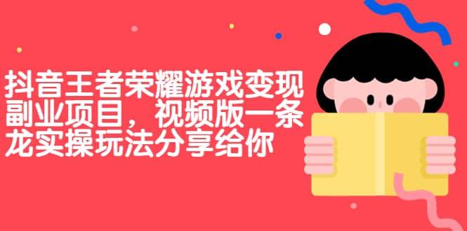 【副业项目7009期】抖音王者荣耀游戏变现副业项目，视频版一条龙实操玩法分享给你-齐力副业