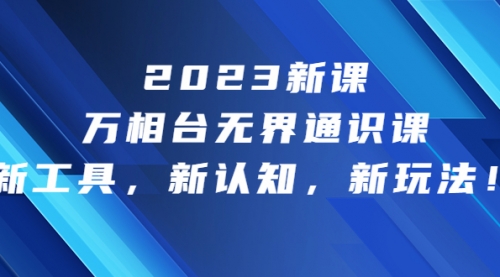 【副业项目7010期】2023新课·万相台·无界通识课，新工具，新认知，新玩法-齐力副业