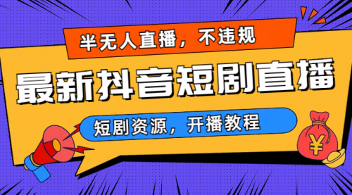 【副业项目7013期】最新抖音短剧半无人直播，不违规日入500+-齐力副业