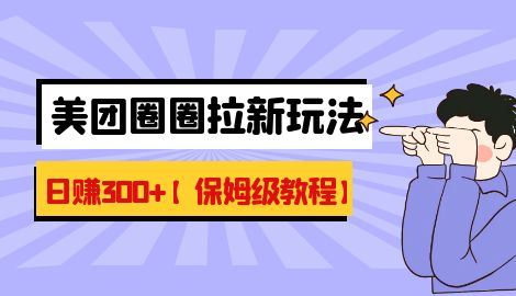 【副业项目7019期】最新美团圈圈8.0高阶打法，让你单日躺赚500+【保姆级教程】-齐力副业