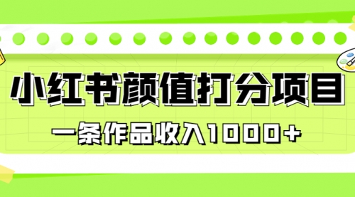 【副业项目7043期】适合0基础小白的小红书颜值打分项目，一条作品收入1000+-齐力副业