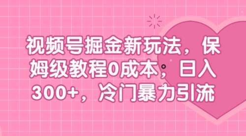【副业项目7045期】视频号掘金新玩法，保姆级教程0成本，日入300+，冷门暴力引流-齐力副业
