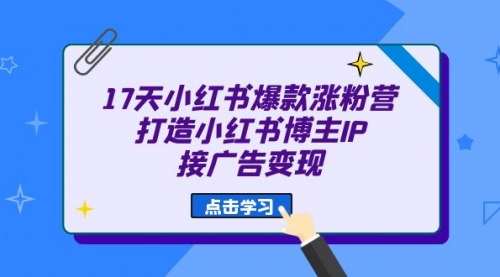 【副业项目7048期】17天小红书爆款 涨粉营（广告变现方向）-齐力副业