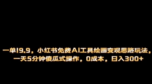【副业项目第7051期】小红书免费AI工具绘画变现玩法，一天5分钟傻瓜式操作，0成本日入300+-齐力副业