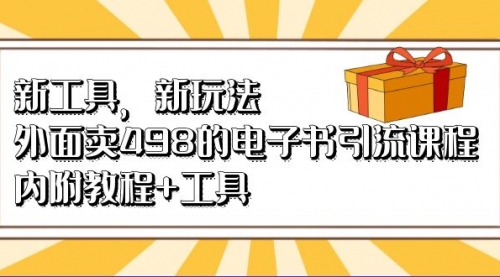 【副业项目7055期】新工具，新玩法！外面卖498的电子书引流课程-齐力副业