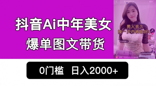 【副业项目7066期】抖音Ai中年美女爆单图文带货，最新玩法，0门槛发图文，日入2000+-齐力副业