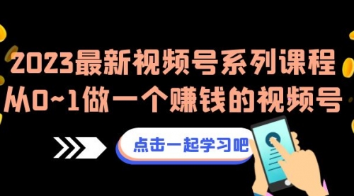 【副业项目7074期】2023最新视频号系列课程，从0~1做一个赚钱的视频号-齐力副业