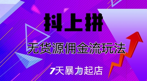 【副业项目7076期】抖上拼无货源佣金流玩法，7天暴力起店，月入过万-齐力副业