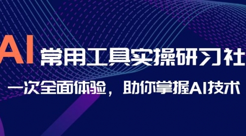 【副业项目7082期】AI-常用工具实操研习社，一次全面体验-齐力副业