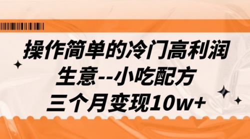 【副业项目7088期】冷门高利润生意–小吃配方，三个月变现10w+（教程+配方资料）-齐力副业