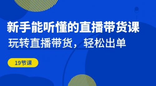 【副业项目7098期】新手能听懂的直播带货课：玩转直播带货，轻松出单-齐力副业