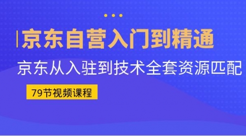 【副业项目7105期】京东自营入门到精通：京东从入驻到技术全套资源匹配-齐力副业