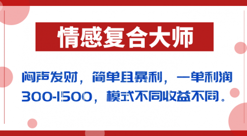 【副业项目7106期】闷声发财的情感复合大师项目，简单且暴利，一单利润300-1500，模式不同收益不同-齐力副业