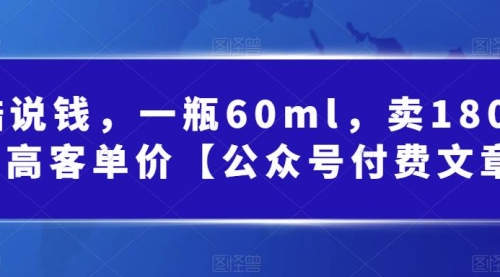 【副业项目第7113期】酷酷说钱文章，一瓶60ml，卖1800！|超高客单价-齐力副业