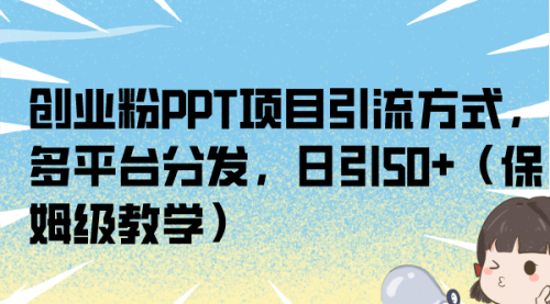 【副业项目7121期】创业粉PPT项目引流方式，多平台分发，日引50+-齐力副业