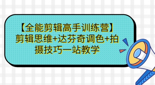 【副业项目第7129期】【全能剪辑高手训练营】剪辑思维+达芬奇调色+拍摄技巧一站教学-齐力副业