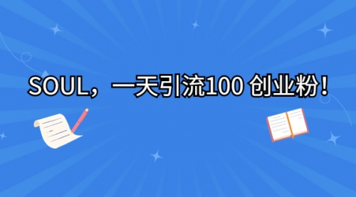 【副业项目7135期】SOUL，一天引流100 创业粉！-齐力副业