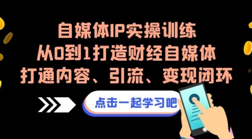 【副业项目7146期】自媒体IP实操训练，从0到1打造财经自媒体，打通内容、引流、变现闭环-齐力副业