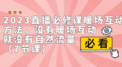 【副业项目7165期】2023直播·必修课暖场互动方法，没有暖场互动，就没有自然流量-齐力副业