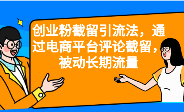 【副业项目6957期】创业粉截留引流法，通过电商平台评论截留，被动长期流量-齐力副业
