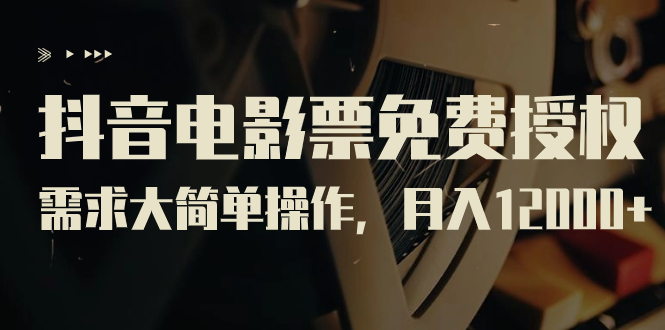 【副业项目7276期】抖音电影票免费授权，需求大简单操作，月入12000+（教程+素材打包）-齐力副业