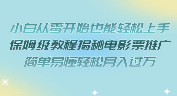 【副业项目7279期】小白从零开始也能轻松上手，保姆级教程揭秘电影票推广，简单易懂轻松月入过万【揭秘】-齐力副业