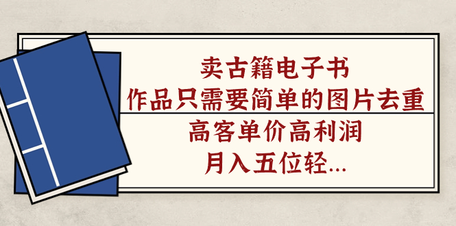 【副业项目7297期】卖古籍电子书，作品只需要简单的图片去重，高客单价高利润-齐力副业