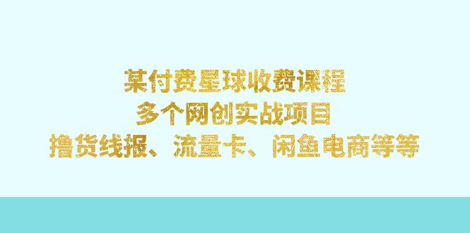 【副业项目7334期】某付费星球课程：多个网创实战项目，撸货线报、流量卡、闲鱼电商等等-齐力副业