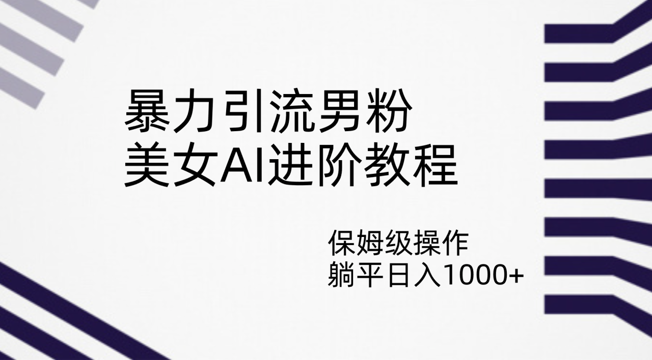 【副业项目7336期】暴力引流男粉，美女AI进阶教程，保姆级操作，躺平日入1000+-齐力副业