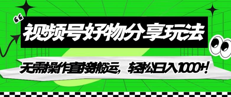 【副业项目7342期】视频号好物分享玩法，无需操作直接搬运，轻松日入1000+！【揭秘】-齐力副业