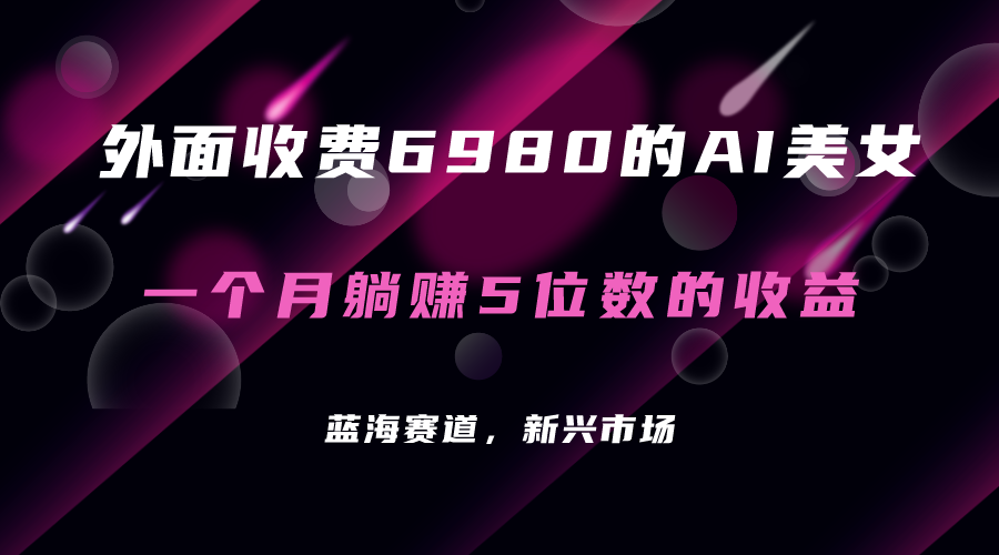 【副业项目7354期】外面收费6980的AI美女项目！每月躺赚5位数收益（教程+素材+工具）-齐力副业