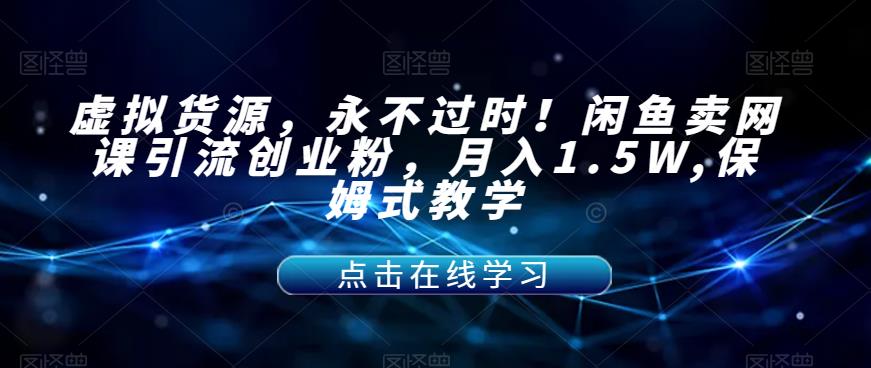 【副业项目7359期】虚拟货源，永不过时！闲鱼卖网课引流创业粉，月入1.5W,保姆式教学【揭秘】-齐力副业