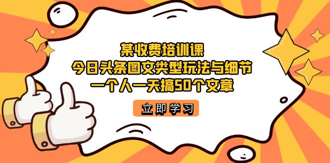 【副业项目7372期】某收费培训课：今日头条账号图文玩法与细节，一个人一天搞50个文章-齐力副业