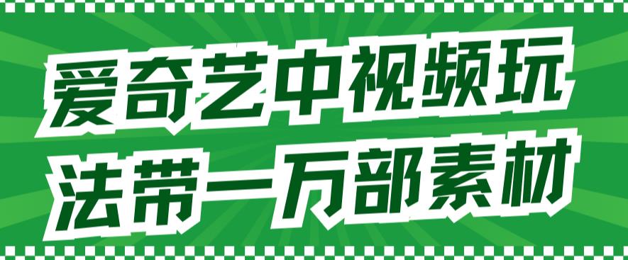 【副业项目7391期】爱奇艺中视频玩法，不用担心版权问题（详情教程+一万部素材）-齐力副业