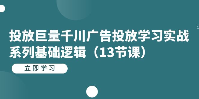【副业项目7400期】投放巨量千川广告投放学习实战系列基础逻辑（13节课）-齐力副业