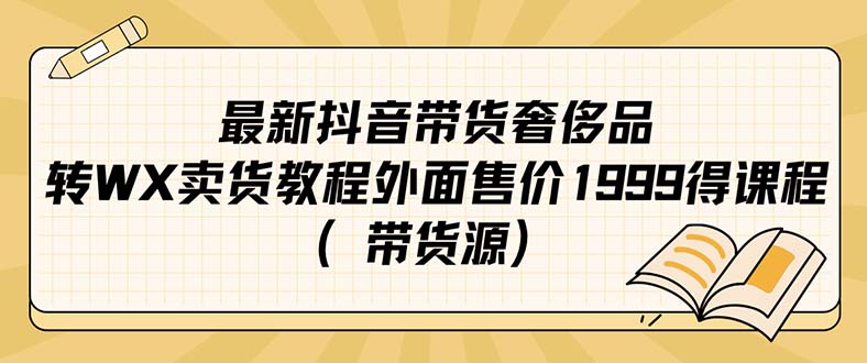 【副业项目7403期】最新抖音奢侈品转微信卖货教程外面售价1999的课程（带货源）-齐力副业
