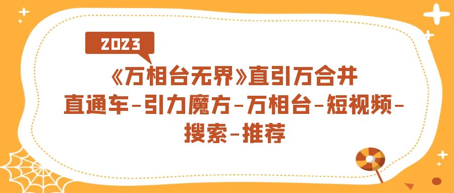 【副业项目7421期】《万相台-无界》直引万合并，直通车-引力魔方-万相台-短视频-搜索-推荐-齐力副业