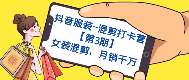 【副业项目7424期】抖音服装-混剪打卡营【第3期】，女装混剪，月销千万-齐力副业